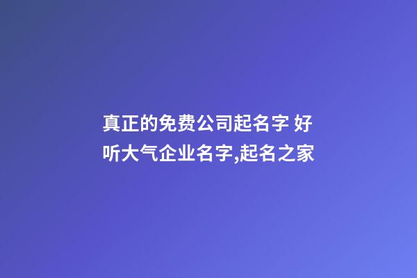 真正的免费公司起名字 好听大气企业名字,起名之家